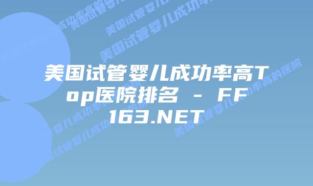 美国试管婴儿成功率高Top医院排名 – FF163.NET插图