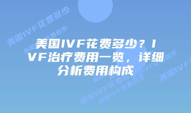 美国IVF花费多少？IVF治疗费用一览，详细分析费用构成插图