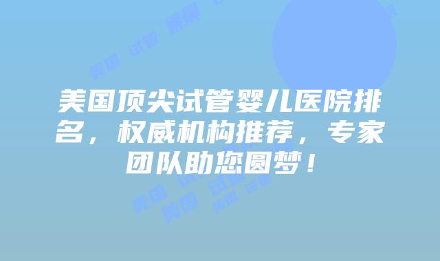 美国顶尖试管婴儿医院排名，权威机构推荐，专家团队助您圆梦！插图