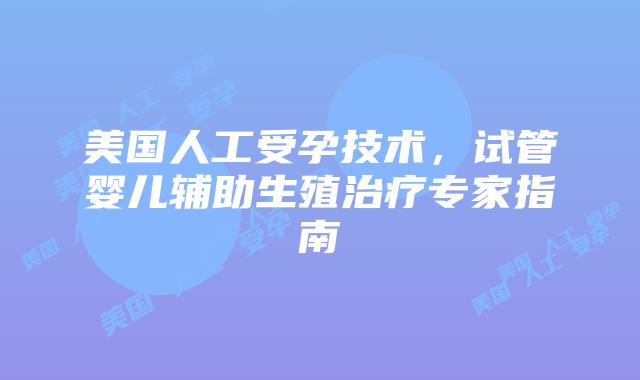 美国人工受孕技术，试管婴儿辅助生殖治疗专家指南插图