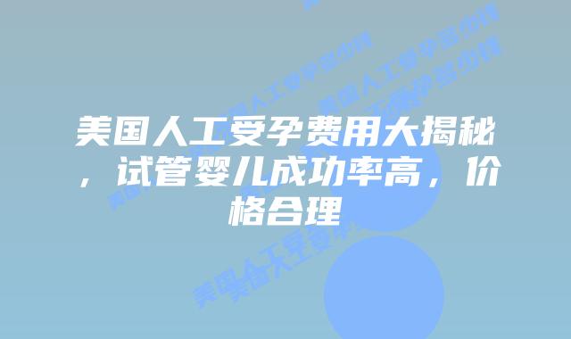 美国人工受孕费用大揭秘，试管婴儿成功率高，价格合理插图