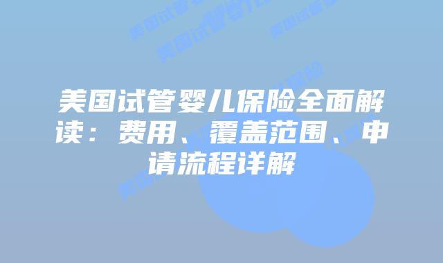 美国试管婴儿保险全面解读：费用、覆盖范围、申请流程详解插图