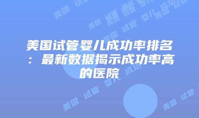 美国试管婴儿成功率排名：最新数据揭示成功率高的医院插图