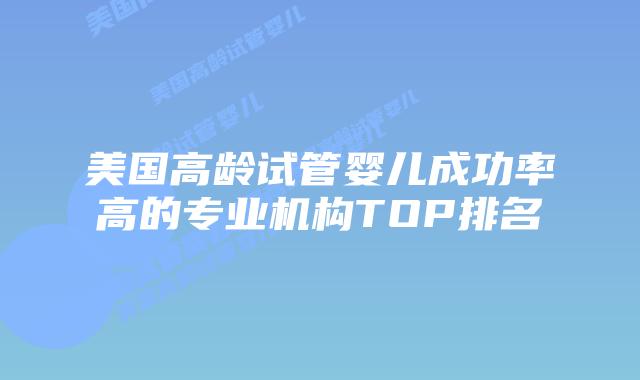 美国高龄试管婴儿成功率高的专业机构TOP排名插图