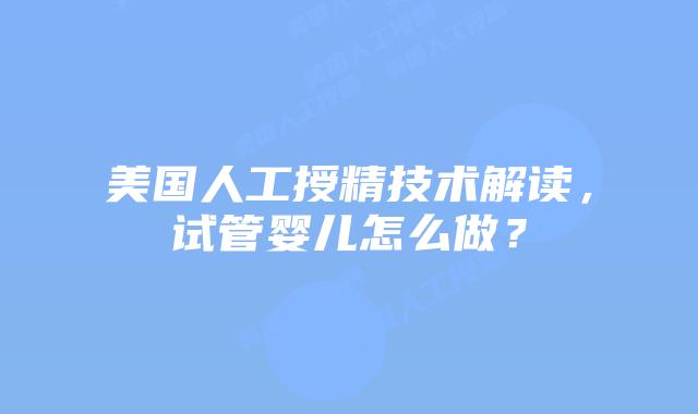 美国人工授精技术解读，试管婴儿怎么做？插图