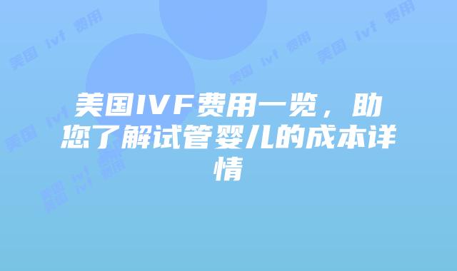 美国IVF费用一览，助您了解试管婴儿的成本详情插图