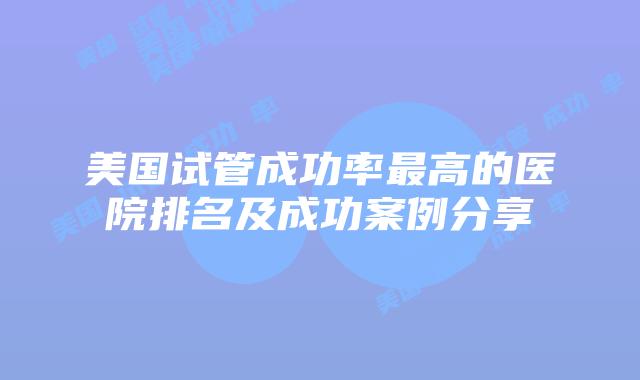 美国试管成功率最高的医院排名及成功案例分享插图