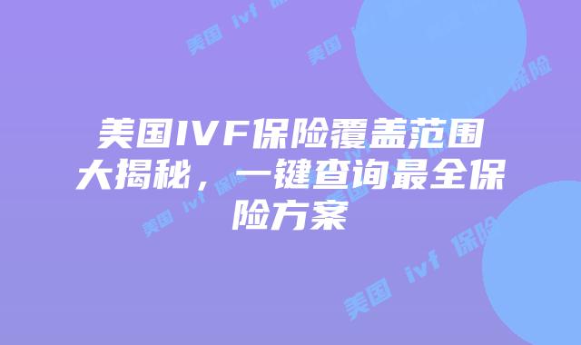 美国IVF保险覆盖范围大揭秘，一键查询最全保险方案插图