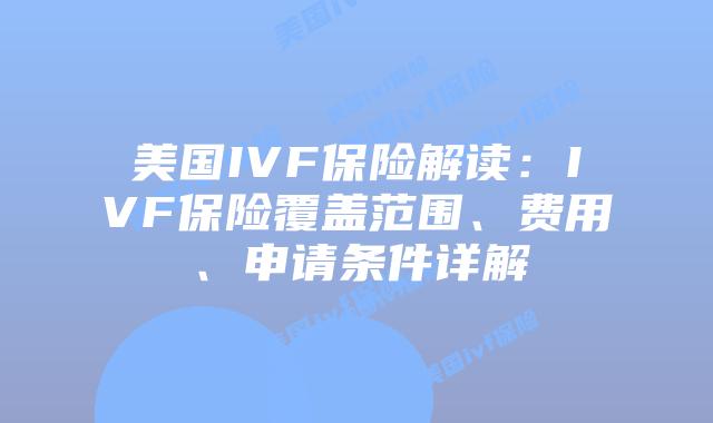 美国IVF保险解读：IVF保险覆盖范围、费用、申请条件详解插图