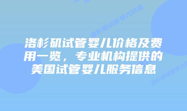 洛杉矶试管婴儿价格及费用一览,专业机构提供的美国试管婴儿服务信息插图 洛杉矶试管婴儿价格及费用一览,专业机构提供的美国试管婴儿服务信息插图