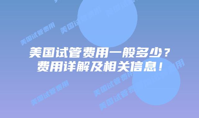美国试管费用一般多少？费用详解及相关信息！插图