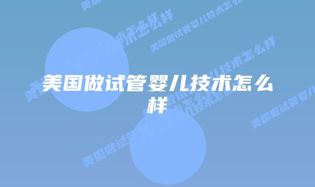 美国做试管婴儿技术怎么样插图