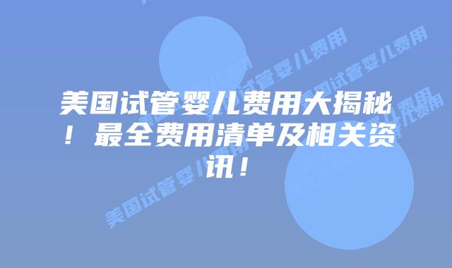 美国试管婴儿费用大揭秘！最全费用清单及相关资讯！插图