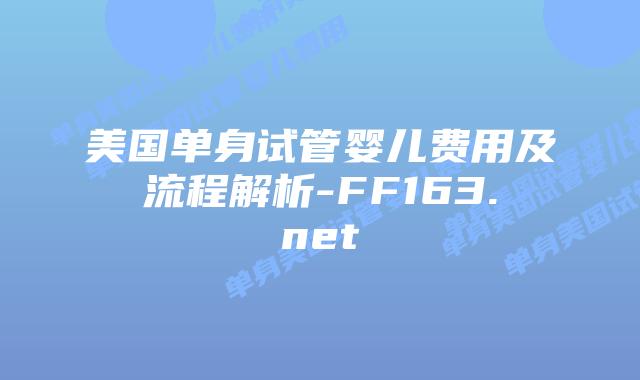 美国单身试管婴儿费用及流程解析-FF163.net插图 美国单身试管婴儿费用及流程解析-FF163.net插图