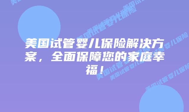 美国试管婴儿保险解决方案，全面保障您的家庭幸福！插图