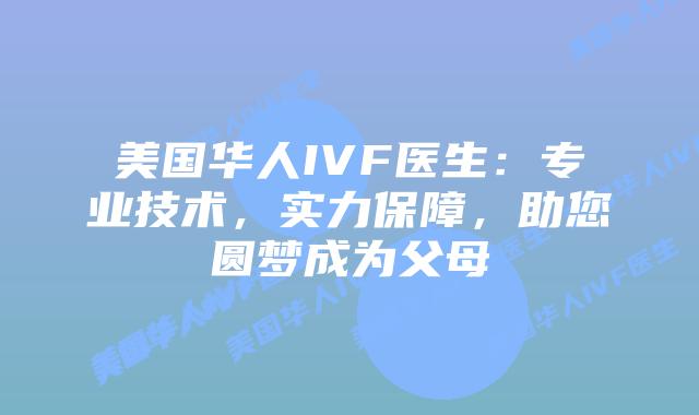 美国华人IVF医生：专业技术，实力保障，助您圆梦成为父母插图