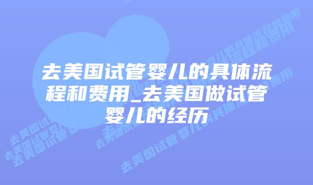去美国试管婴儿的具体流程和费用_去美国做试管婴儿的经历插图 去美国试管婴儿的具体流程和费用_去美国做试管婴儿的经历插图