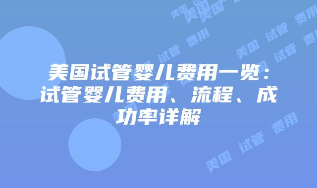 美国试管婴儿费用一览：试管婴儿费用、流程、成功率详解插图