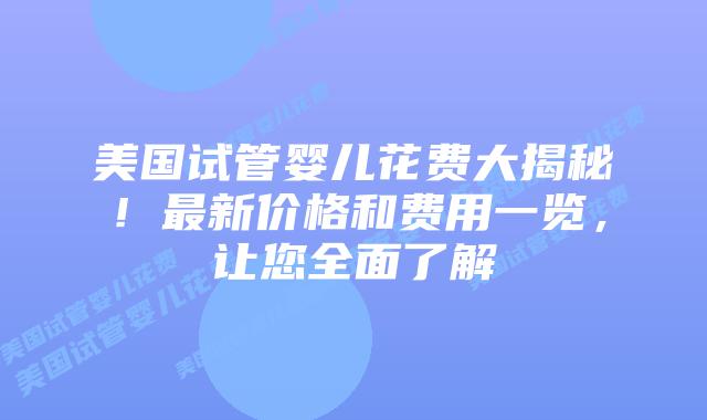 美国试管婴儿花费大揭秘！最新价格和费用一览，让您全面了解插图
