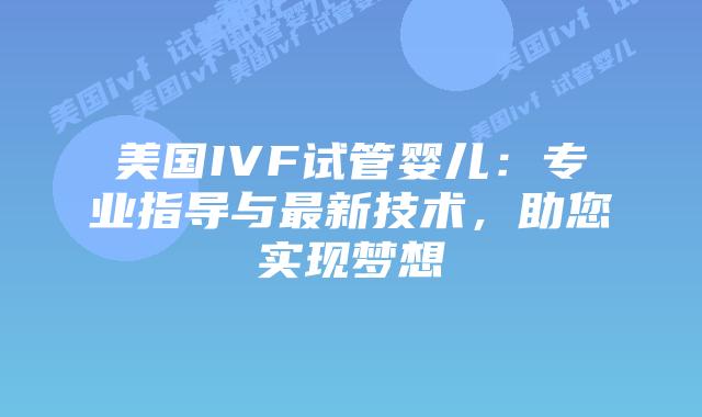 美国IVF试管婴儿：专业指导与最新技术，助您实现梦想插图