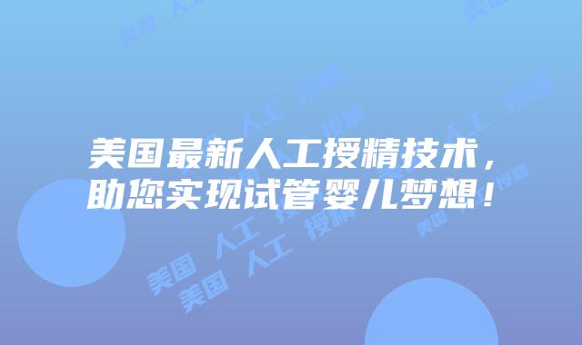 美国最新人工授精技术，助您实现试管婴儿梦想！插图