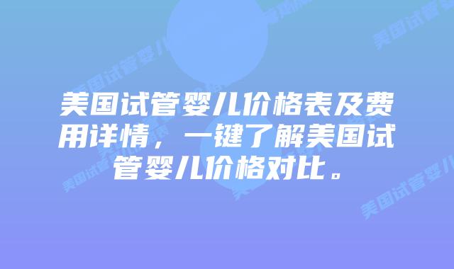 美国试管婴儿价格表及费用详情,一键了解美国试管婴儿价格对比。插图 美国试管婴儿价格表及费用详情,一键了解美国试管婴儿价格对比。插图