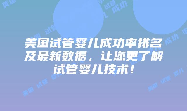 美国试管婴儿成功率排名及最新数据,让您更了解试管婴儿技术!插图 美国试管婴儿成功率排名及最新数据,让您更了解试管婴儿技术!插图