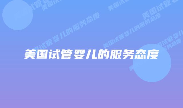 美国试管婴儿的服务态度插图 美国试管婴儿的服务态度插图