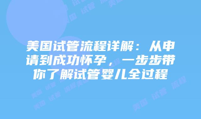 美国试管流程详解：从申请到成功怀孕，一步步带你了解试管婴儿全过程插图