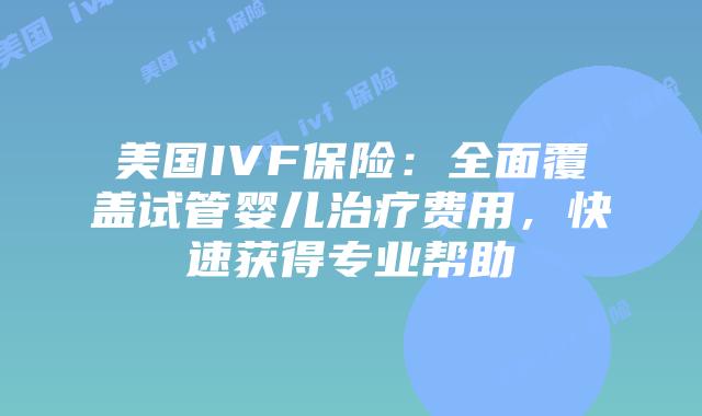 美国IVF保险:全面覆盖试管婴儿治疗费用,快速获得专业帮助插图 美国IVF保险:全面覆盖试管婴儿治疗费用,快速获得专业帮助插图