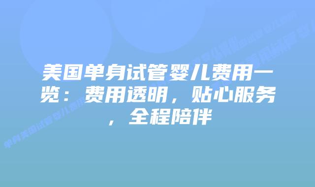 美国单身试管婴儿费用一览:费用透明,贴心服务,全程陪伴插图 美国单身试管婴儿费用一览:费用透明,贴心服务,全程陪伴插图