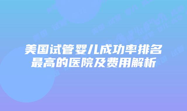 美国试管婴儿成功率排名最高的医院及费用解析插图
