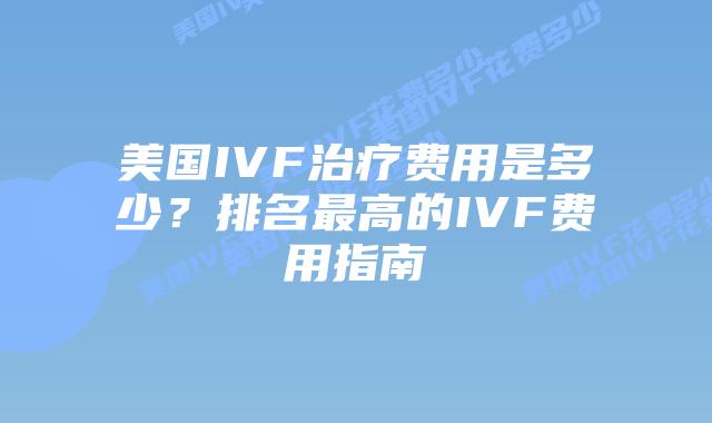 美国IVF治疗费用是多少?排名最高的IVF费用指南插图 美国IVF治疗费用是多少?排名最高的IVF费用指南插图