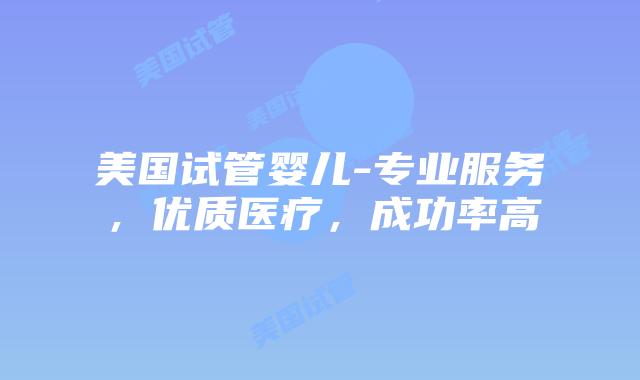 美国试管婴儿-专业服务,优质医疗,成功率高插图 美国试管婴儿-专业服务,优质医疗,成功率高插图