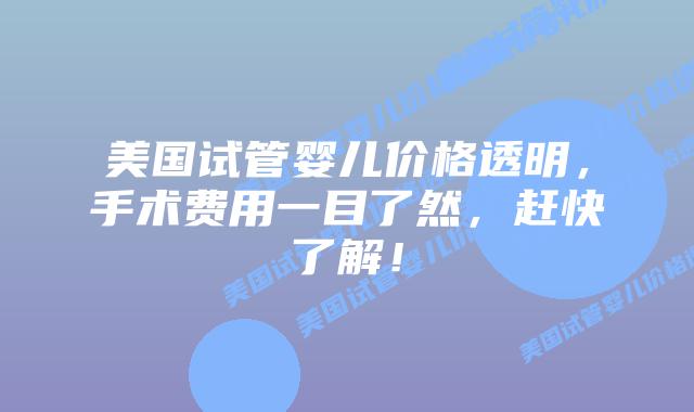 美国试管婴儿价格透明,手术费用一目了然,赶快了解!插图 美国试管婴儿价格透明,手术费用一目了然,赶快了解!插图