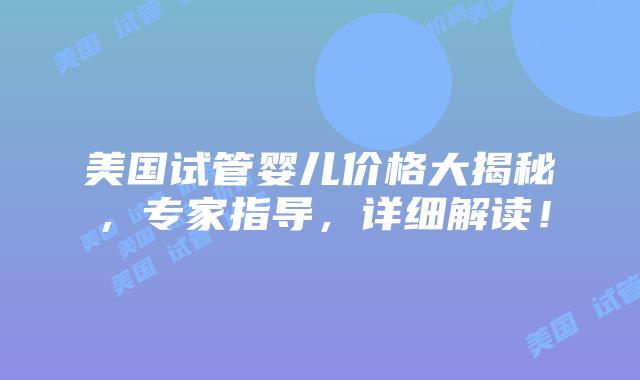 美国试管婴儿价格大揭秘，专家指导，详细解读！插图