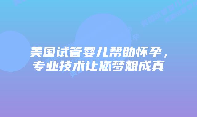 美国试管婴儿帮助怀孕,专业技术让您梦想成真插图 美国试管婴儿帮助怀孕,专业技术让您梦想成真插图