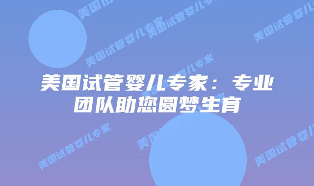 美国试管婴儿专家:专业团队助您圆梦生育插图 美国试管婴儿专家:专业团队助您圆梦生育插图