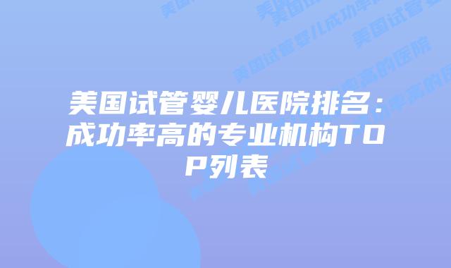 美国试管婴儿医院排名：成功率高的专业机构TOP列表插图