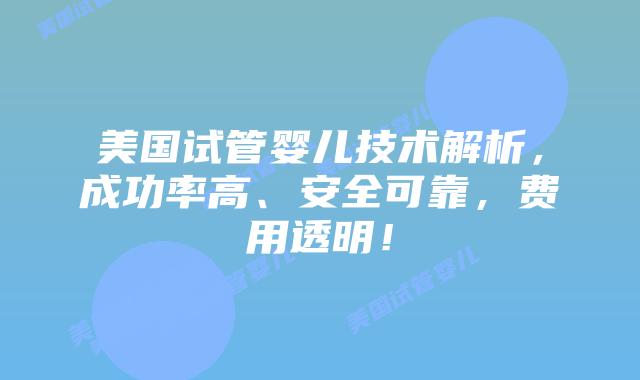 美国试管婴儿技术解析，成功率高、安全可靠，费用透明！插图