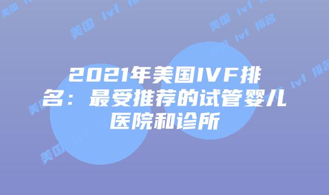 2021年美国IVF排名：最受推荐的试管婴儿医院和诊所插图