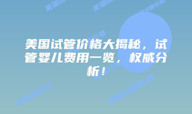 美国试管价格大揭秘，试管婴儿费用一览，权威分析！插图