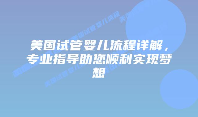 美国试管婴儿流程详解，专业指导助您顺利实现梦想插图