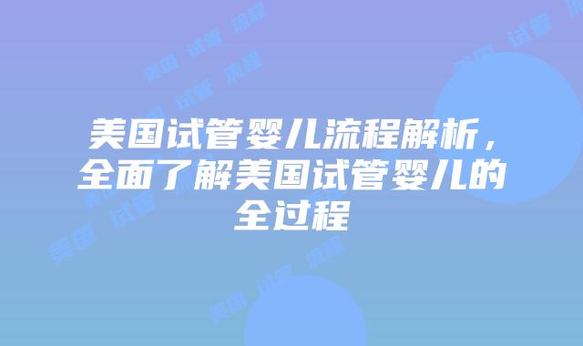 美国试管婴儿流程解析，全面了解美国试管婴儿的全过程插图