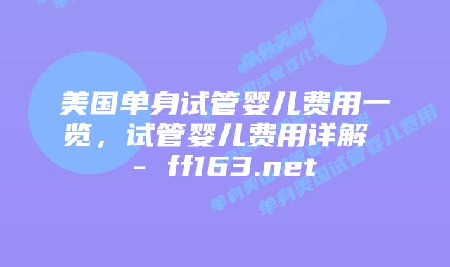 美国单身试管婴儿费用一览，试管婴儿费用详解 – ff163.net插图