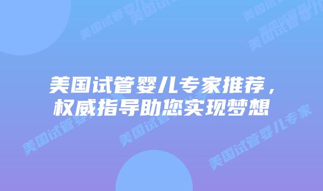 美国试管婴儿专家推荐，权威指导助您实现梦想插图