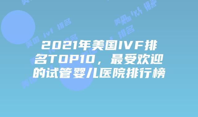 2021年美国IVF排名TOP10，最受欢迎的试管婴儿医院排行榜插图