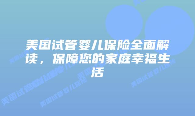 美国试管婴儿保险全面解读，保障您的家庭幸福生活插图