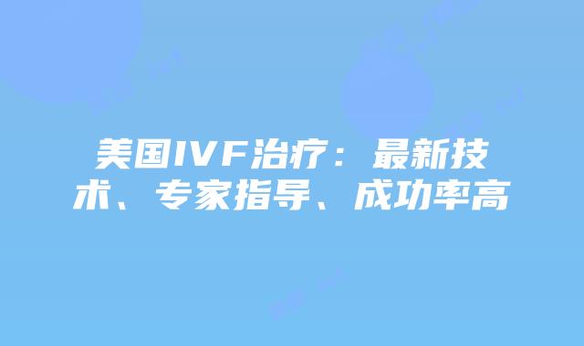 美国IVF治疗：最新技术、专家指导、成功率高插图