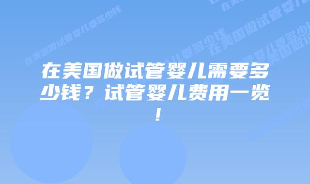 在美国做试管婴儿需要多少钱？试管婴儿费用一览！插图